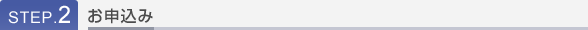 STEP.2 お申込み